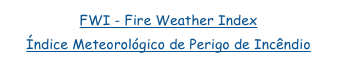 FWI - Fire Weather Index
Índice Meteorológico de Perigo de Incêndio